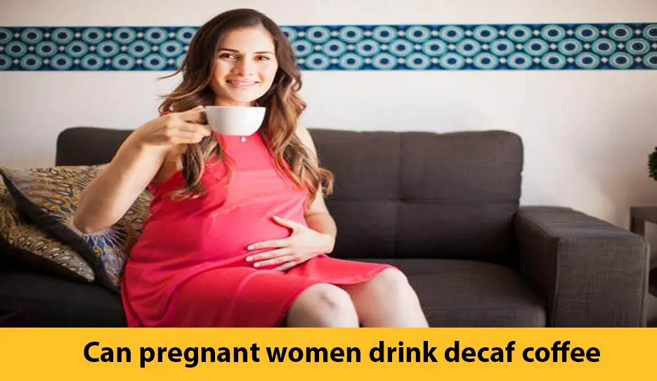 Can pregnant women drink decaf coffee